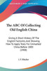 The ABC Of Collecting Old English China: Giving A Short History Of The English Factories, And Showing How To Apply Tests For Unmarked China Before 180