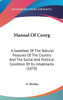 Manual Of Coorg: A Gazetteer Of The Natural Features Of The Country And The Social And Political Condition Of Its Inhabitants (1870)