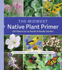 The Midwest Native Plant Primer: 225 Plants For An Earth-Friendly Garden