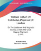 William Gilbert Of Colchester, Physician Of London: On The Loadstone And Magnetic Bodies, And On The Great Magnet The Earth (1893)