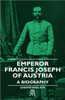 Emperor Francis Joseph of Austria - A Biography