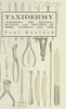 Taxidermy: Comprising the Skinning, Stuffing and Mounting of Birds, Mammals and Fish