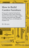 How to Build Garden Furniture: Plans and Complete Instructions for Making Lawn Chairs, Benches, Settees and a Chaise Longue, Tables, Dinettes and Pic