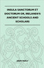Insula Sanctorum Et Doctorum Or, Ireland's Ancient Schools and Scholars