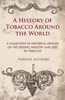 A History of Tobacco Around the World - A Collection of Historical Articles on the Origins, Industry and Uses of Tobacco