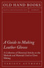 A Guide to Making Leather Gloves - A Collection of Historical Articles on the Methods and Materials Used in Glove Making