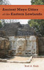 Ancient Maya Cities Of The Eastern Lowlands (Ancient Cities Of The New World)
