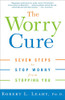 The Worry Cure: Seven Steps To Stop Worry From Stopping You