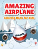 Amazing Airplane Coloring Book: Airplanes Coloring Book For Toddlers, Preschoolers And Kids Of All Ages
