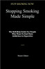Stopping Smoking Made Simple: The Self-Help Guide For People Who Want To End Their Addiction to Cigarettes