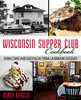 Wisconsin Supper Club Cookbook: Iconic Fare And Nostalgia From Landmark Eateries