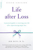 Life After Loss: A Practical Guide To Renewing Your Life After Experiencing Major Loss