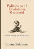 Politics as If Evolution Mattered: Darwin, Ecology, and Social Justice