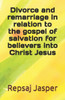 Divorce And Remarriage In Relation To The Gospel Of Salvation For Believers Into Christ Jesus