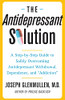 The Antidepressant Solution: A Step-By-Step Guide To Safely Overcoming Antidepressant Withdrawal, Dependence, And "Addiction"