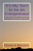 It's My Turn to be an Entrepreneur: Everything You Need to Know BEFORE You Start a Business