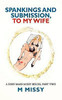 SPANKINGS and SUBMISSION, TO MY WIFE: A sissy maid missy series, part two