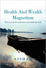 Health And Wealth Magnetism: How To Use The Law Of Attraction To Create Health and Wealth
