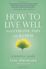 How To Live Well With Chronic Pain And Illness: A Mindful Guide