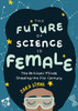 The Future Of Science Is Female: The Brilliant Minds Shaping The 21St Century (For Fans Of Science And Technology Biographies)