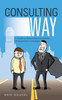 The Consulting Way: A Guide to Becoming a Successful Management Consultant