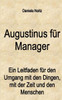 Augustinus für Manager: Ein Leitfaden für den Umgang mit den Dingen, mit der Zeit und mit den Menschen