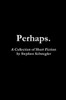 Perhaps.: A Collection of Short Fiction
