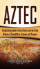 Aztec: A Captivating Guide To Aztec History And The Triple Alliance Of Tenochtitlan, Tetzcoco, And Tlacopan