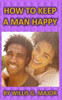 How To Keep A Man Happy: What The Ladies Really Need To Know