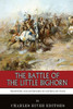The Battle of the Little Bighorn: The History and Controversy of Custer's Last Stand