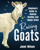 Raising Goats: Beginners Guide To Raising Healthy And Happy Goats