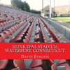 Municipal Stadium Waterbury, Connecticut: The Way It Was