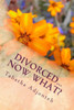 Divorced...Now what?: Nothing can kill you that didn't give you life.