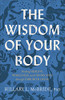 The Wisdom Of Your Body: Finding Healing, Wholeness, And Connection Through Embodied Living