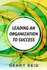 Leading An Organization To Success: Geary Reid Delivers A Wealth Of Insights On How Your Organization Can Attain Success And Stay Successful.