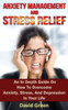 Anxiety Management and Stress Relief: An In Depth Guide On How To Overcome Anxiety, Stress, And Depression In Your Life