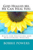 God Healed Me. He Can Heal You.: Helps for Receiving and Ministering Healing