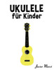 Ukulele Für Kinder: Weihnachtslieder, Klassische Musik, Kinderlieder, Traditionelle Lieder Und Volkslieder!