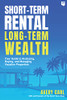 Short-Term Rental, Long-Term Wealth: Your Guide To Analyzing, Buying, And Managing Vacation Properties