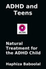 ADHD and Teens: Natural Treatment for the ADD/ADHD Child: Natural Treatment for the ADHD Child