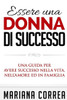 Essere una Donna di Successo: Una guida per avere successo nella vita, nell?amore ed in famiglia