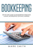 Bookkeeping: Step By Step Guide To Bookkeeping Principles & Basic Bookkeeping For Small Business