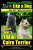 Cairn Terrier, Cairn Terrier Training Think Like a Dog But Don't Eat Your Poop! Breed Expert Cairn Terrier Training: Here's EXACTLY How To Train Your