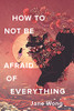 How To Not Be Afraid Of Everything