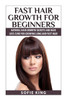 Fast Hair Growth for Beginners: Natural Hair Growth Secrets and Hair Loss Cure for Growing Long and Fast Hair
