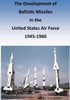 The Development of Ballistic Missiles in the United States Air Force 1945-1960
