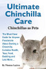 Ultimate Chinchilla Care Chinchillas As Pets The Must Have Guide For Anyone Passionate About Owning A Chinchilla. Includes Health, Toys, Food, Bedding