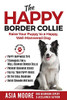 The Happy Border Collie: Raise Your Puppy To A Happy, Well-Mannered Dog