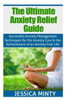 The Ultimate Anxiety Relief Guide: Successful Anxiety Management Techniques for the Anxiety Cure and the Achievement of an Anxiety Free Life