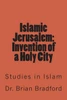 Islamic Jerusalem: Invention of a Holy City